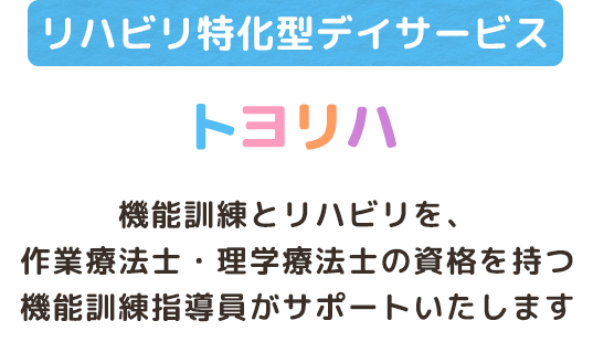 リハビリ特化型デイサービス・トヨリハ｜機能訓練とリハビリを、作業療法士・理学療法士の資格を持つ機能訓練指導員がサポートいたします